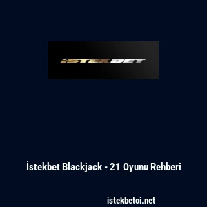 İstekbet Blackjack - 21 Oyunu Rehberi