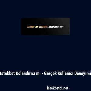 İstekbet Dolandırıcı mı - Ger&ccedil;ek Kullanıcı Deneyimi