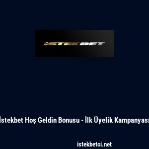 İstekbet Hoş Geldin Bonusu - İlk &Uuml;yelik Kampanyası